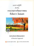 แนวทางปฏิบัติสำหรับกระบวนการเรียนการสอนที่เน้นการไตร่ตรอง = Ignatian pedagogy : a Practical approach